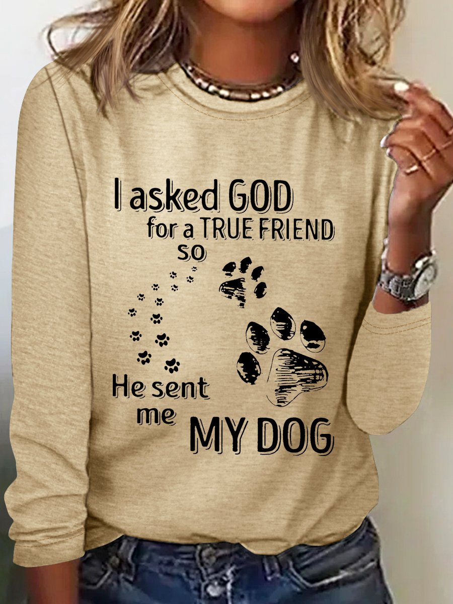 I Asked God For A True Friend So He Sent Me My Dog Long Sleeve Shirt