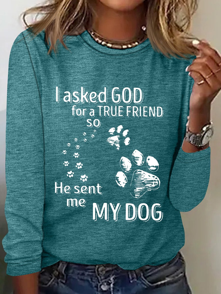 I Asked God For A True Friend So He Sent Me My Dog Long Sleeve Shirt