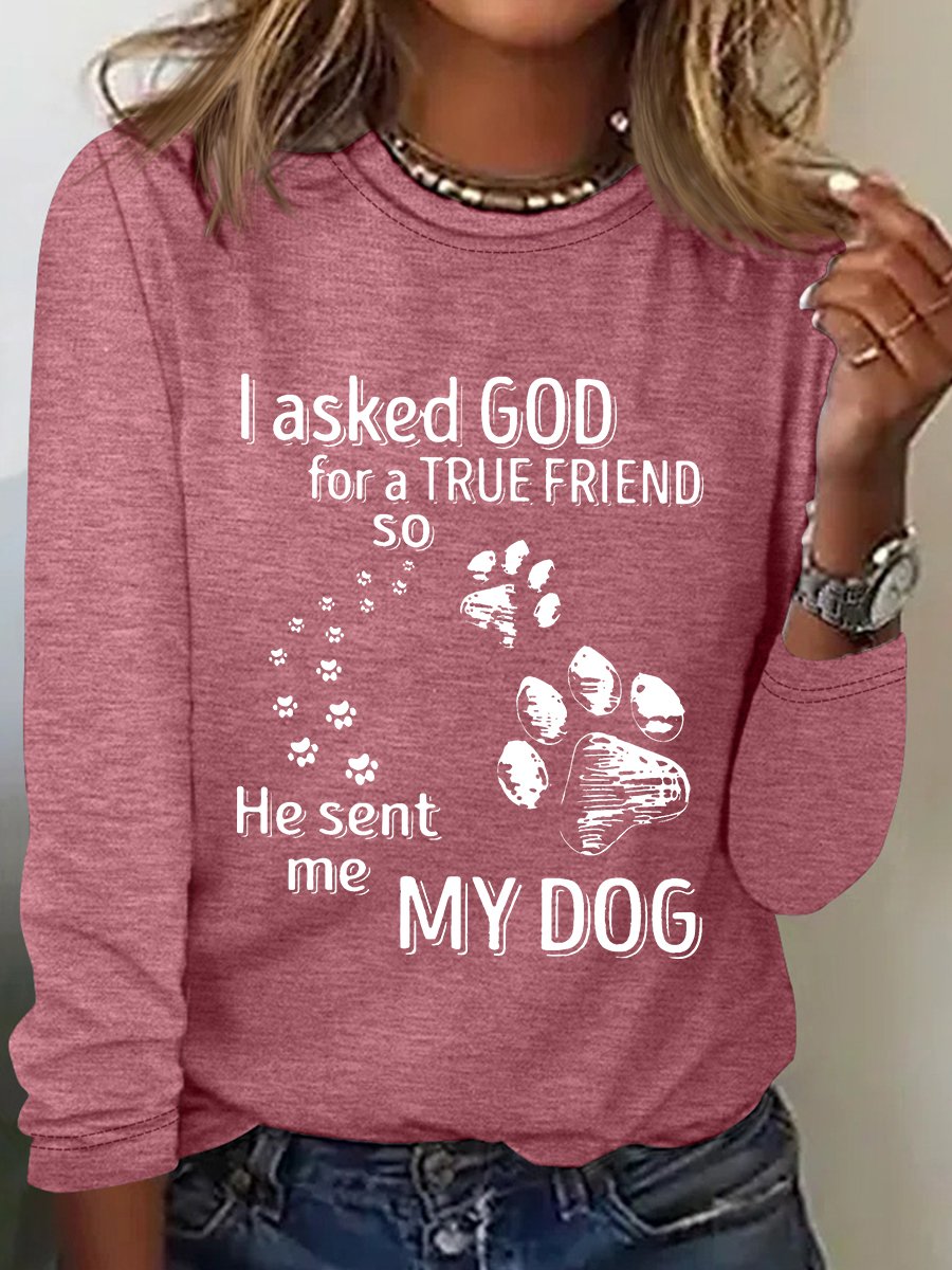 I Asked God For A True Friend So He Sent Me My Dog Long Sleeve Shirt