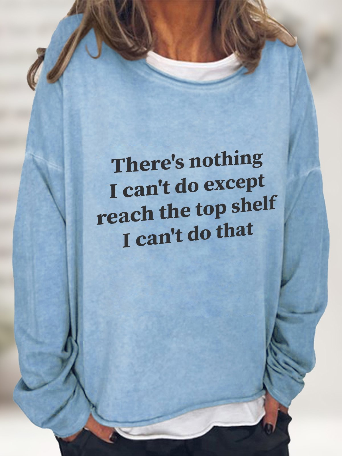 There Is Nothing I Can't Do Except Reach The Top Shelf Casual Sweatshirt