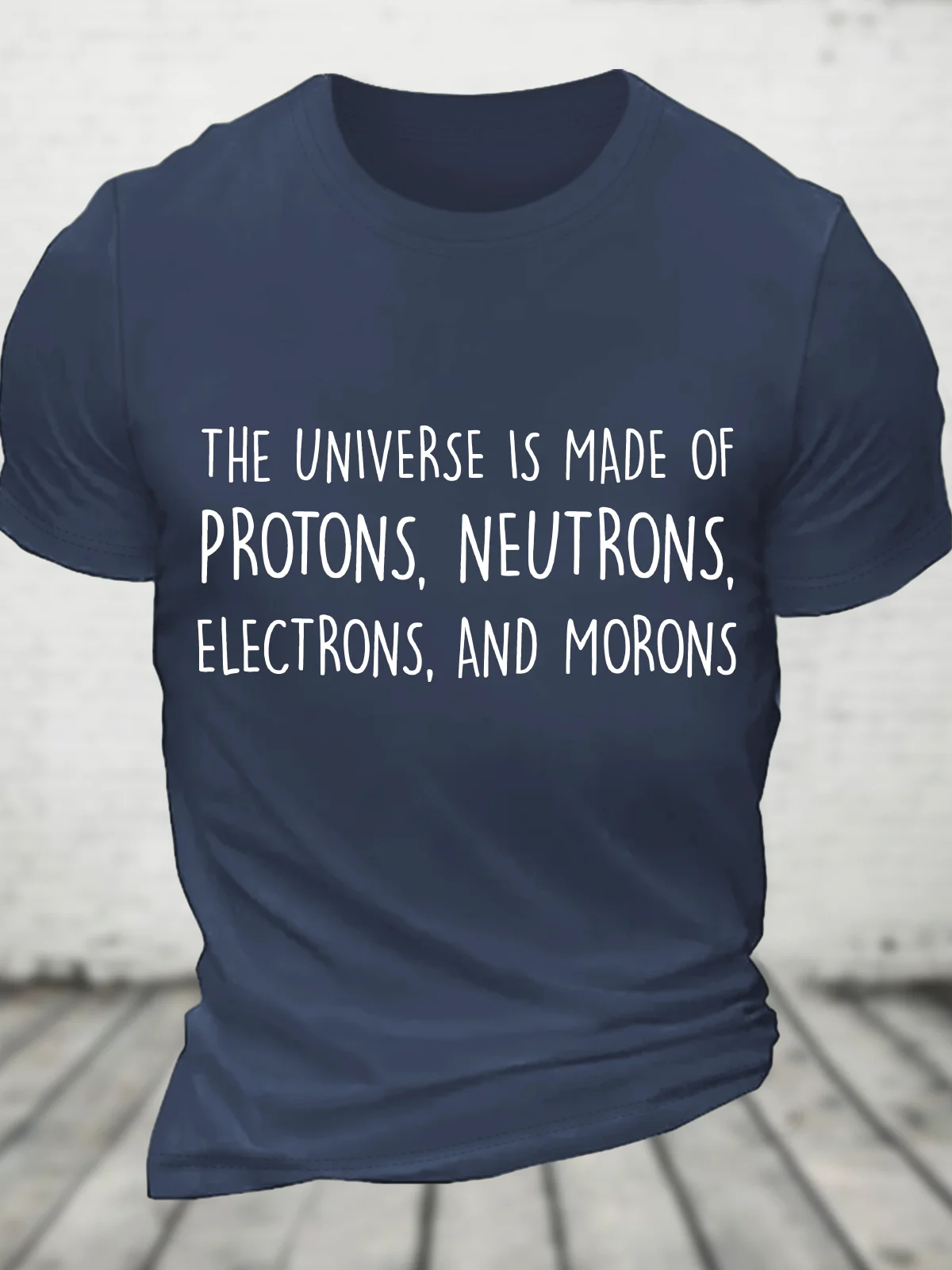 The Universe Is Made Of Protons, Neutrons, Electrons, And Morons - Funny Science Sarcastic Cotton T-Shirt