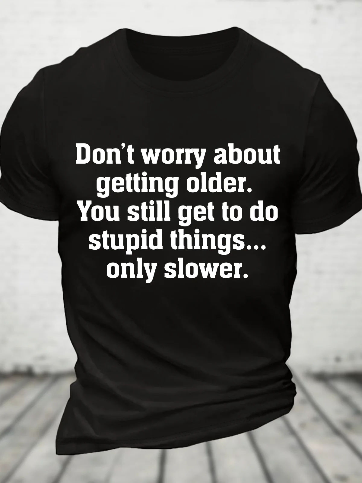 Don’T Worry About Getting Older. You Still Get To Do Stupid Things, Only Slower Cotton T-Shirt