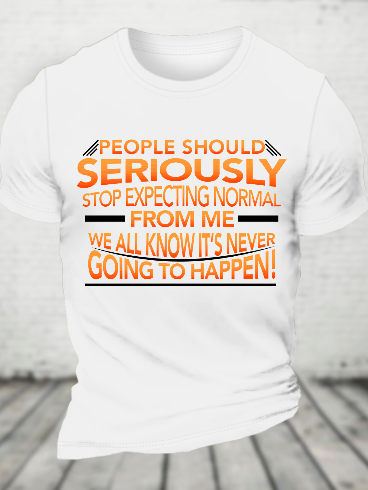 People Should Seriously Stop Expecting Normal From Me - We All Know It's Never Going To Happen! Funny Sarcastic Cotton T-Shirt