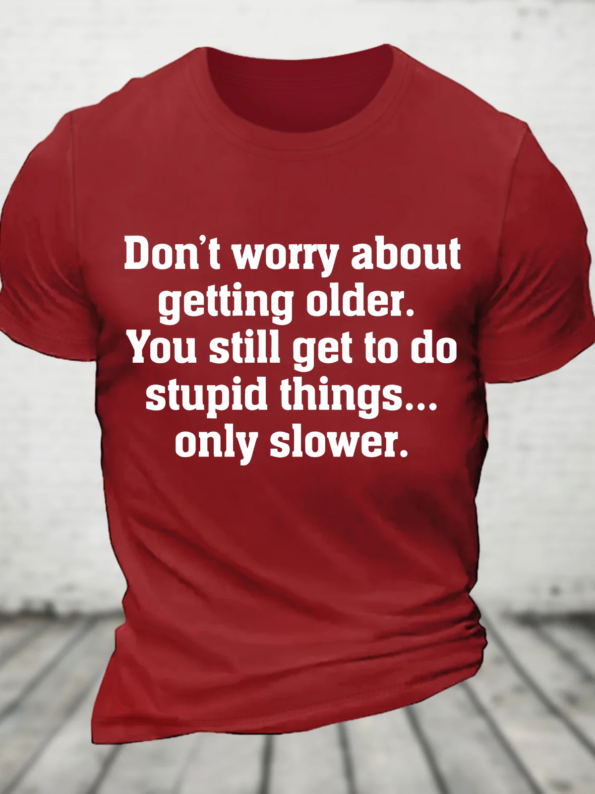 Don’T Worry About Getting Older. You Still Get To Do Stupid Things, Only Slower Cotton T-Shirt