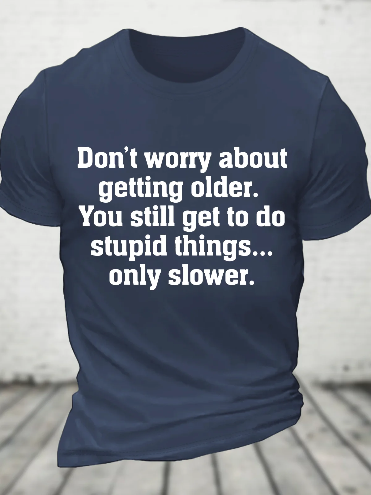 Don’T Worry About Getting Older. You Still Get To Do Stupid Things, Only Slower Cotton T-Shirt