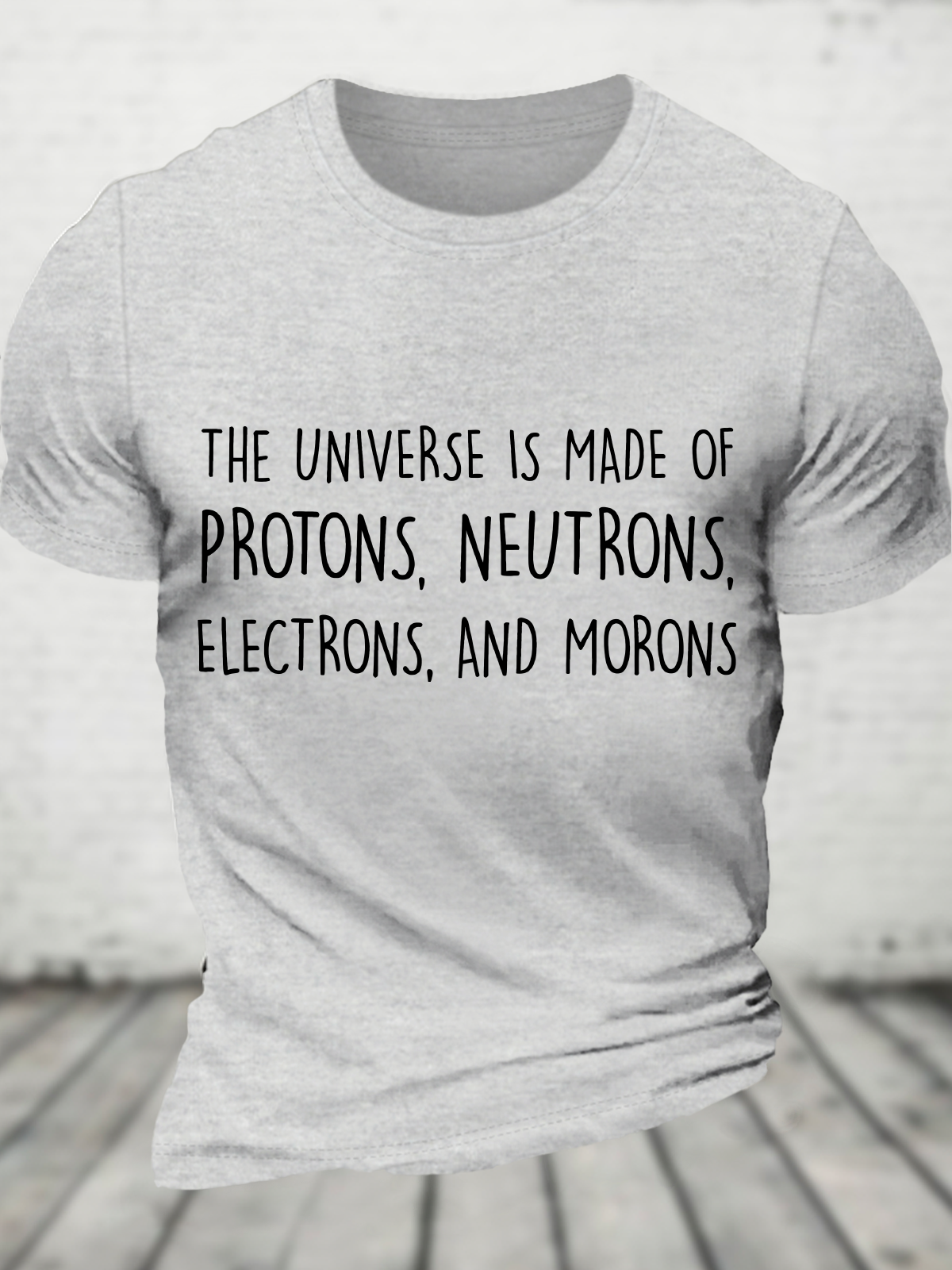 The Universe Is Made Of Protons, Neutrons, Electrons, And Morons - Funny Science Sarcastic Cotton T-Shirt