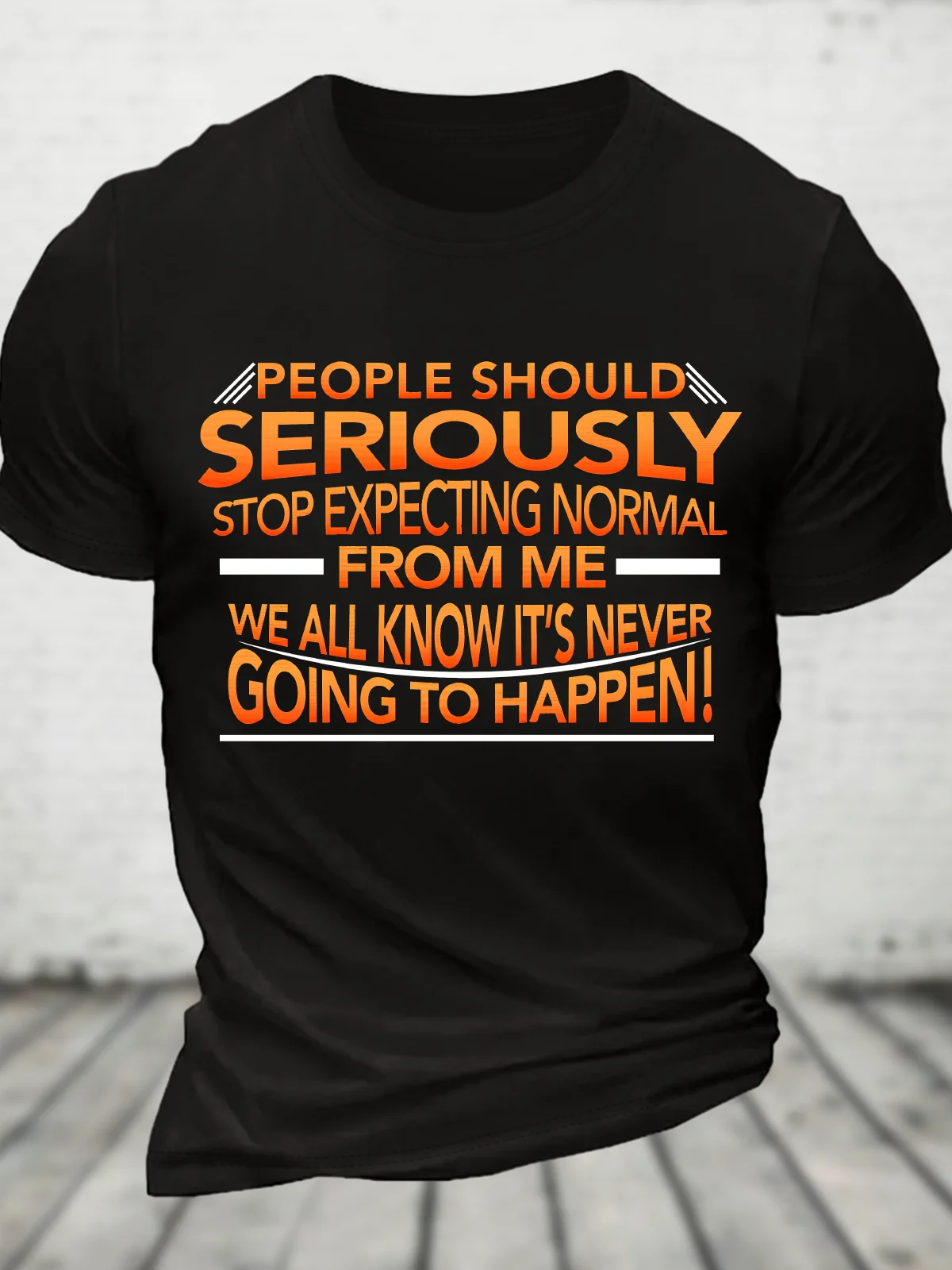 People Should Seriously Stop Expecting Normal From Me - We All Know It's Never Going To Happen! Funny Sarcastic Cotton T-Shirt