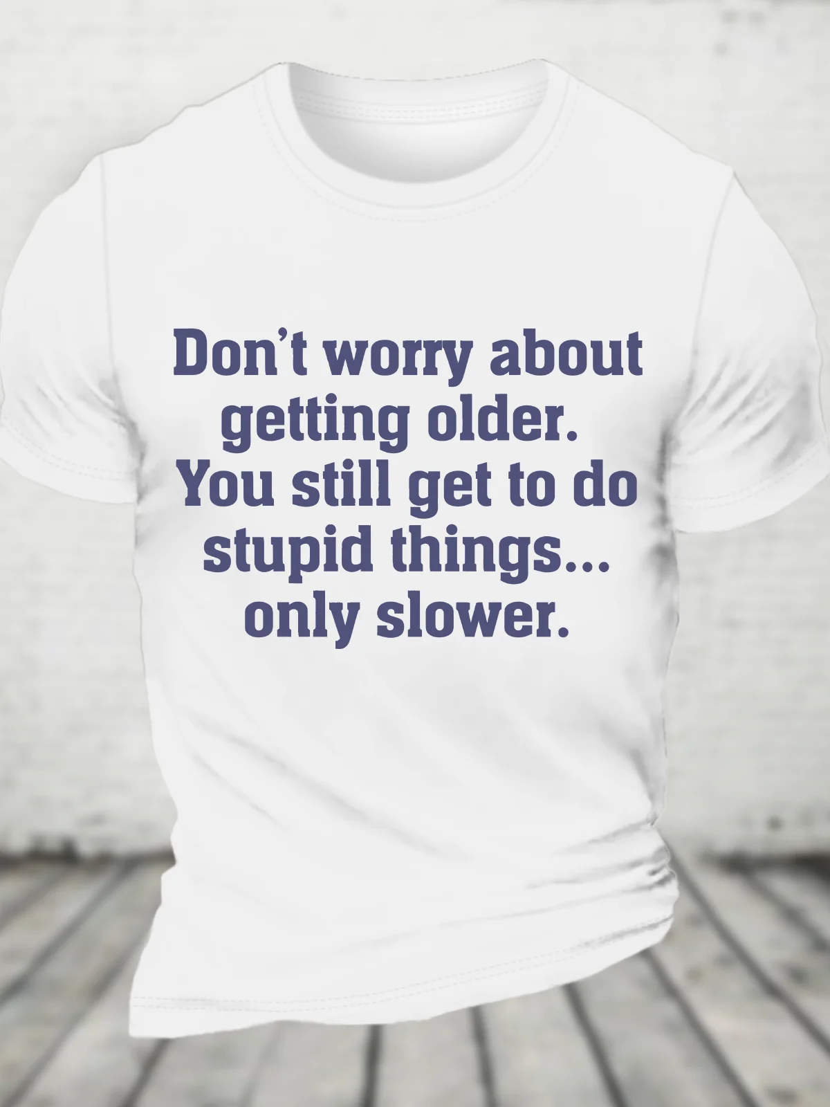 Don’T Worry About Getting Older. You Still Get To Do Stupid Things, Only Slower Cotton T-Shirt