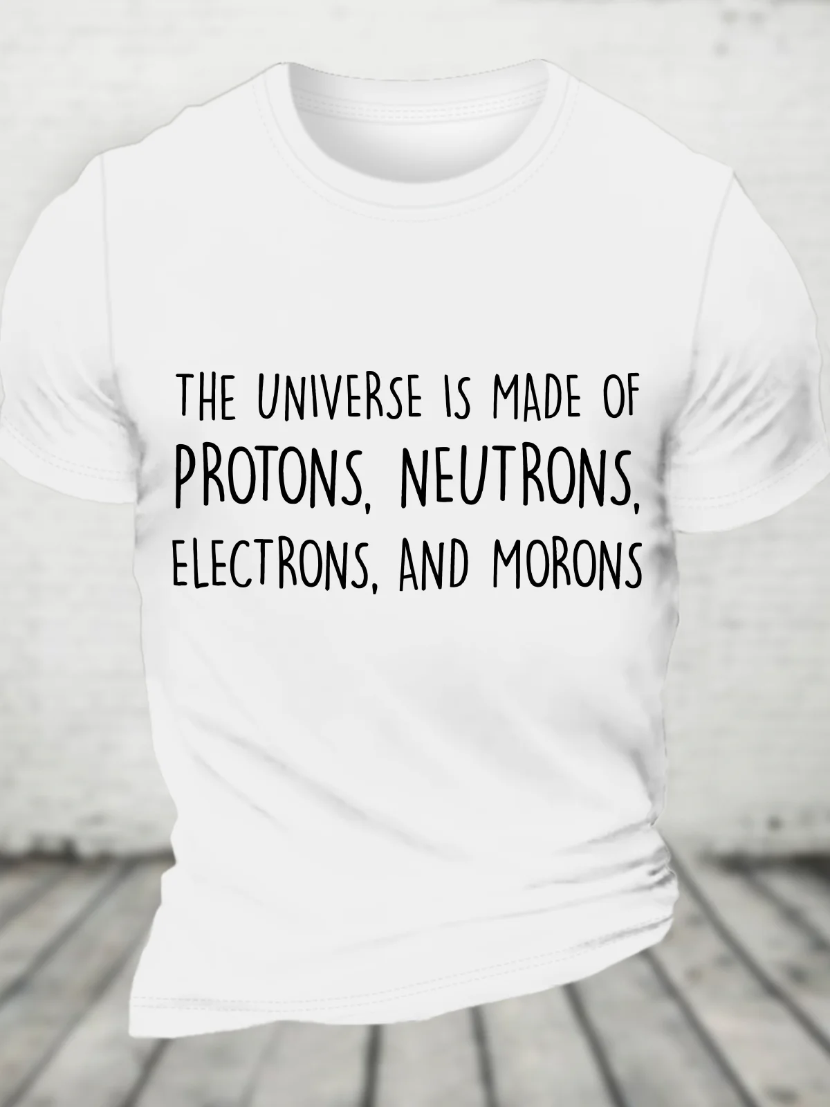 The Universe Is Made Of Protons, Neutrons, Electrons, And Morons - Funny Science Sarcastic Cotton T-Shirt