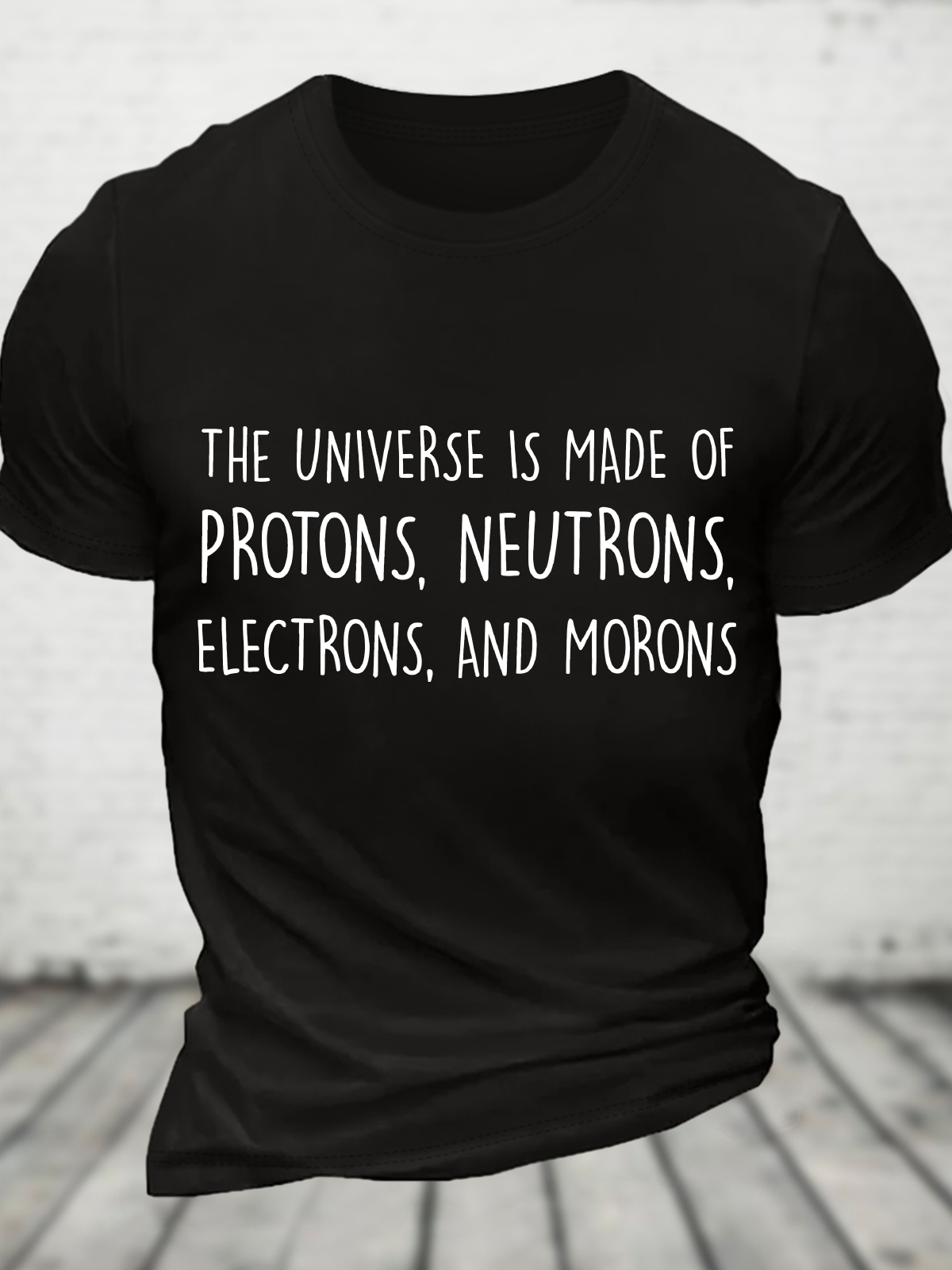 The Universe Is Made Of Protons, Neutrons, Electrons, And Morons - Funny Science Sarcastic Cotton T-Shirt