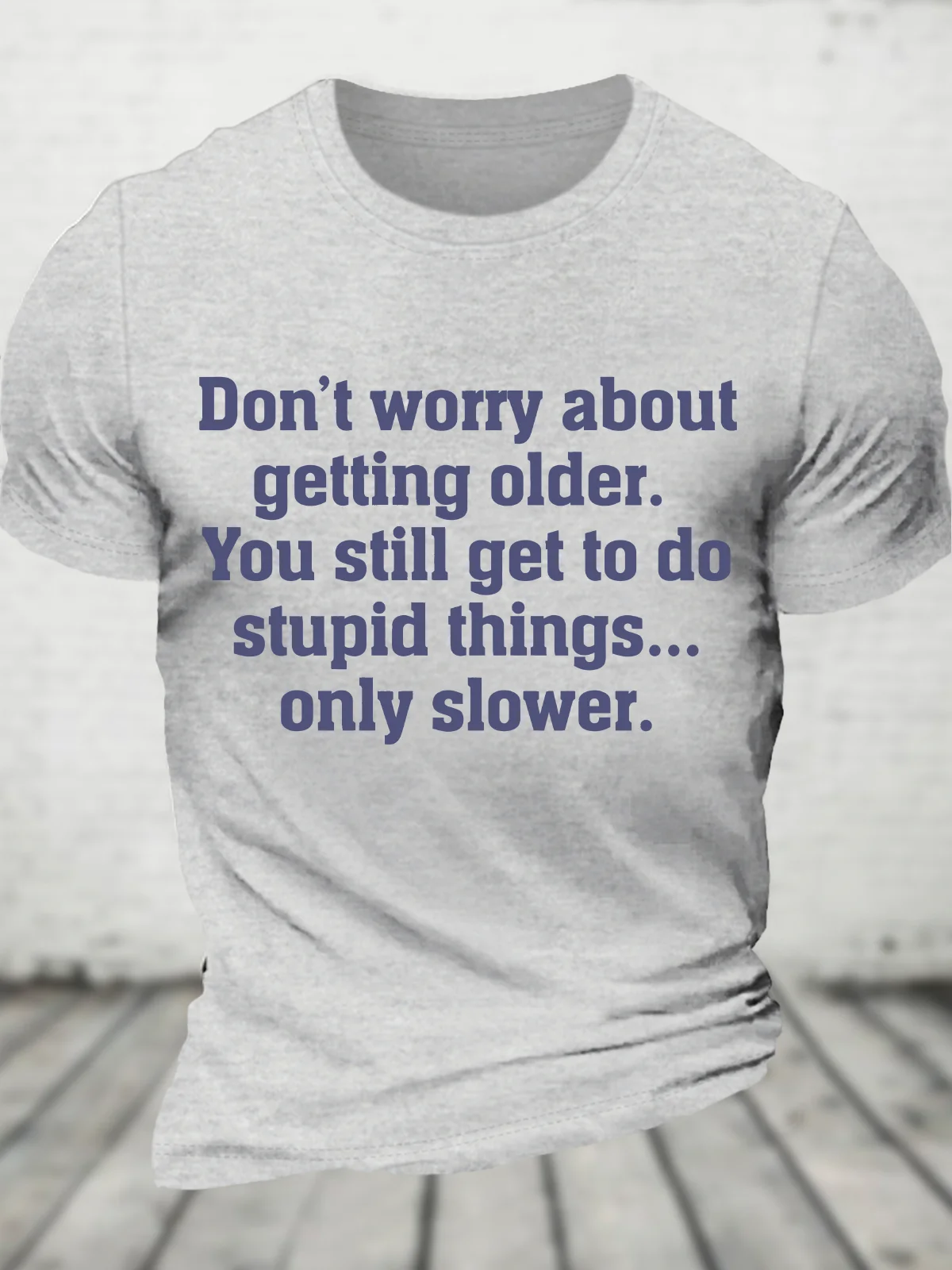 Don’T Worry About Getting Older. You Still Get To Do Stupid Things, Only Slower Cotton T-Shirt