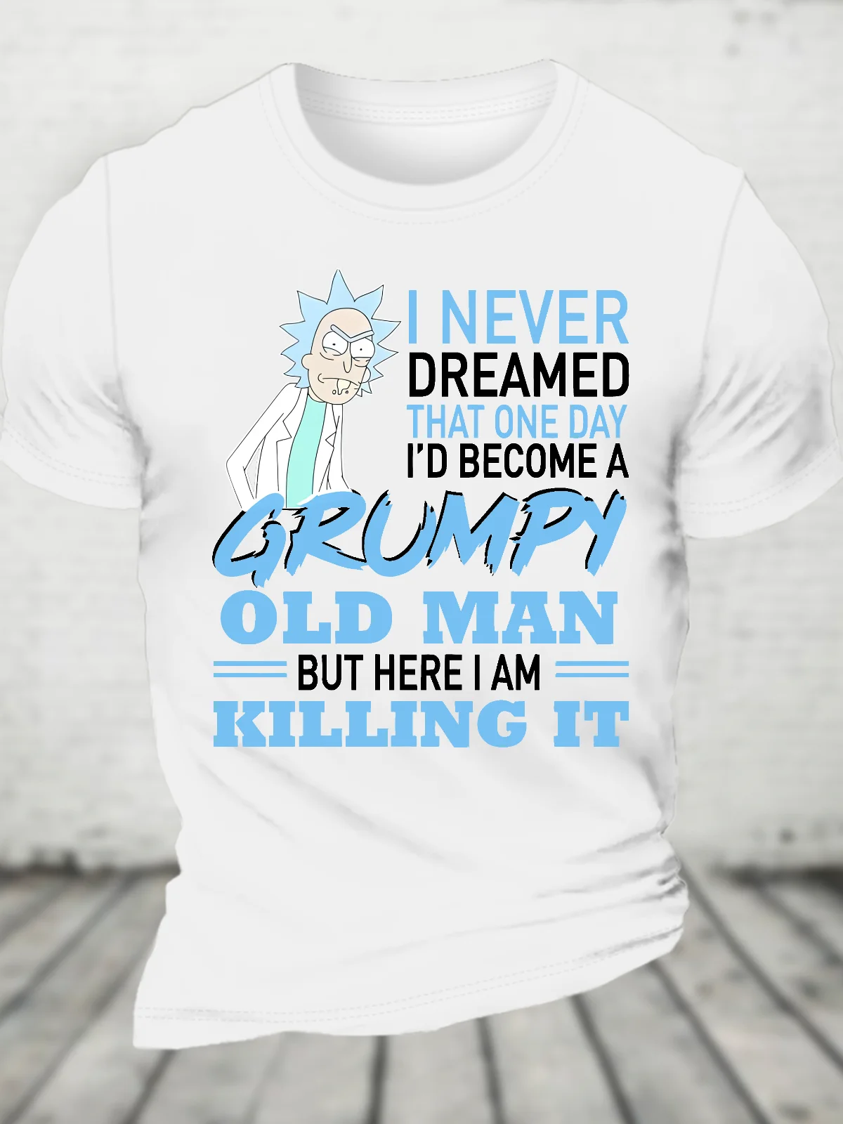 Rick Sanchez I Never Dreamed That One Day I’D Become A Grumpy Old Man But Here I Am Killing It Cotton T-Shirt