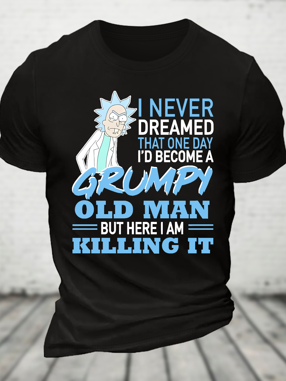 Rick Sanchez I Never Dreamed That One Day I’D Become A Grumpy Old Man But Here I Am Killing It Cotton T-Shirt