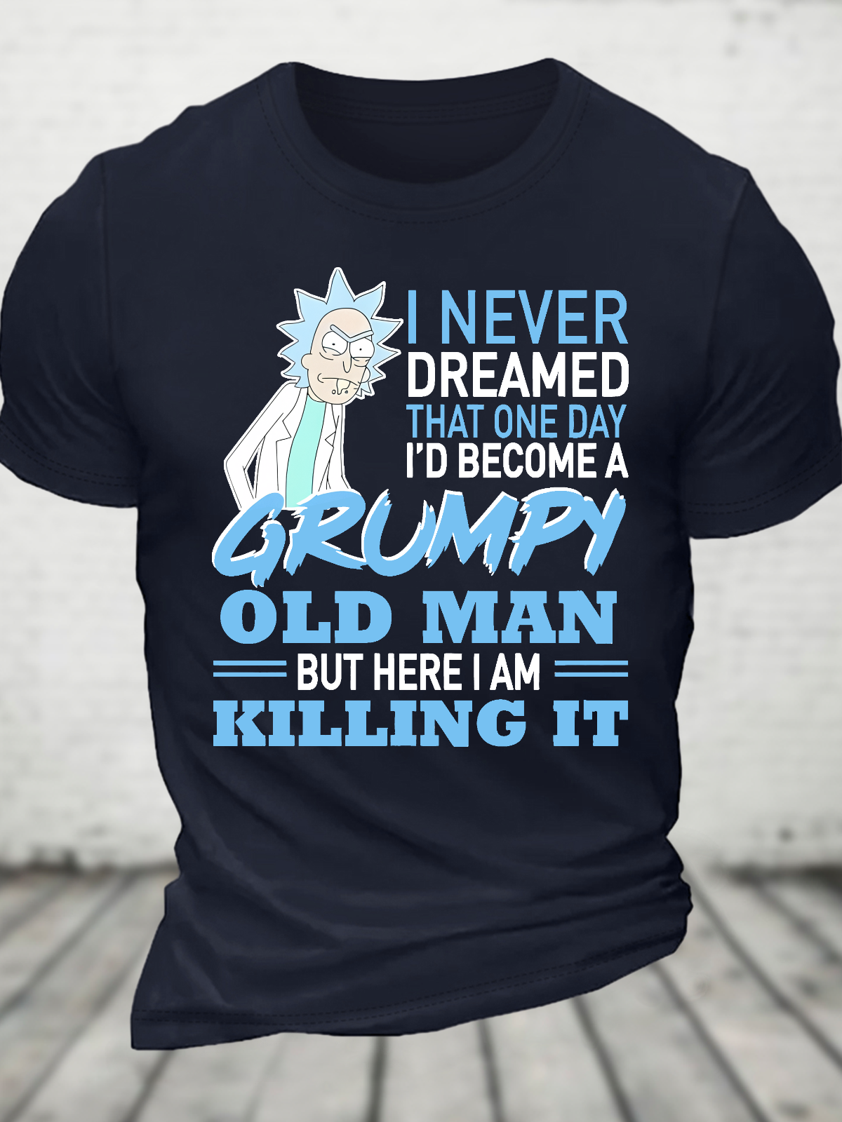 Rick Sanchez I Never Dreamed That One Day I’D Become A Grumpy Old Man But Here I Am Killing It Cotton T-Shirt