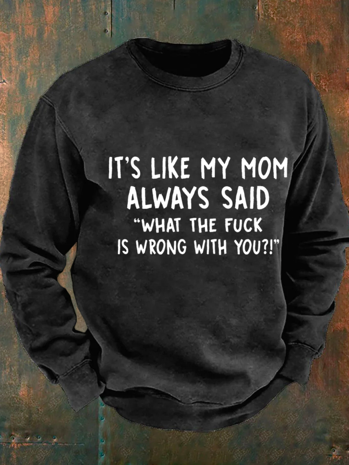 It’S Like My Mom Always Said What The Fuck Is Wrong With You Men's Casual Sweatshirt