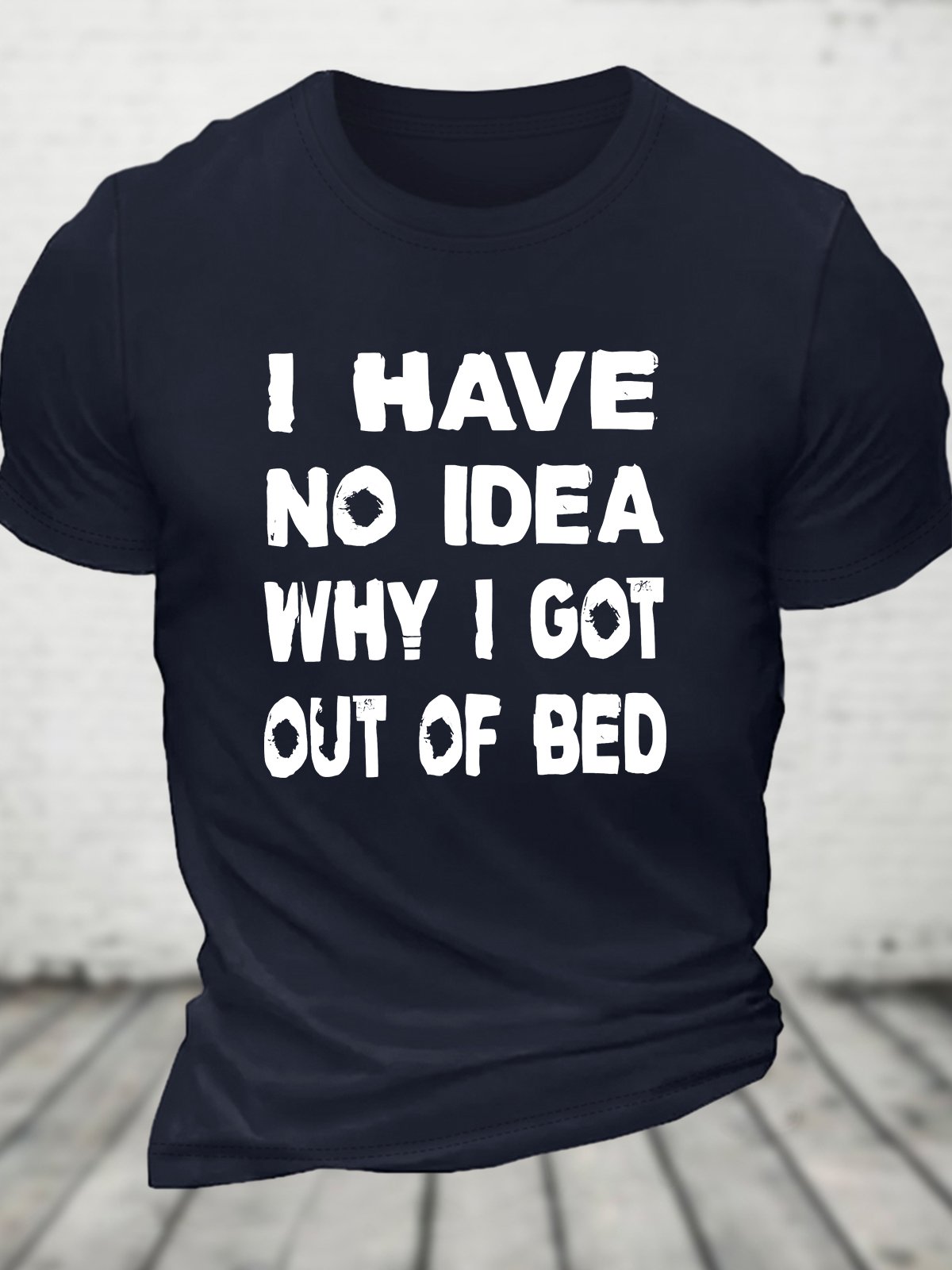 I Have No Idea Why I Got Out Of Bed Cotton T-shirt