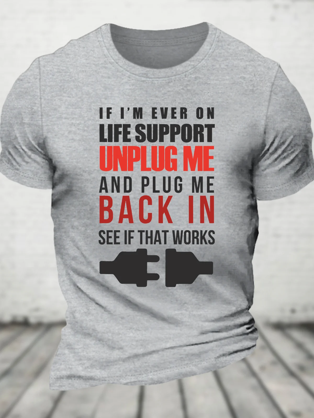 If I'm Ever On Life Support Unplug Me And Plug Me Me Back In See If That Works Cotton T-shirt