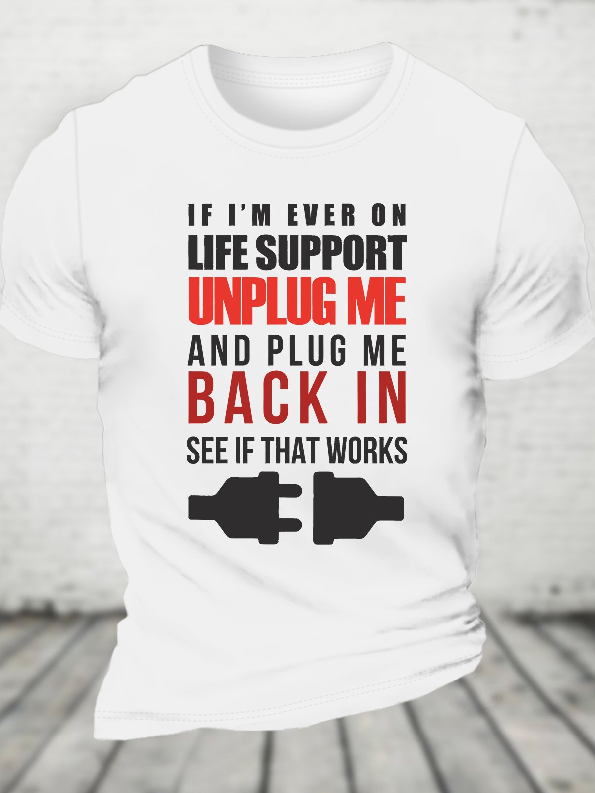 If I'm Ever On Life Support Unplug Me And Plug Me Me Back In See If That Works Cotton T-shirt