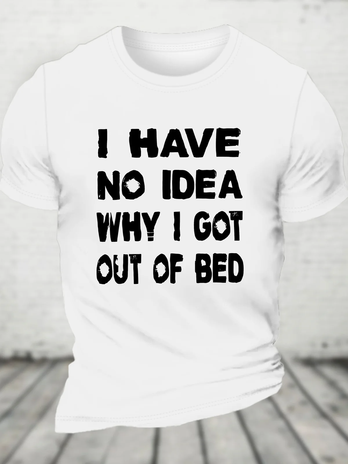 I Have No Idea Why I Got Out Of Bed Cotton T-shirt