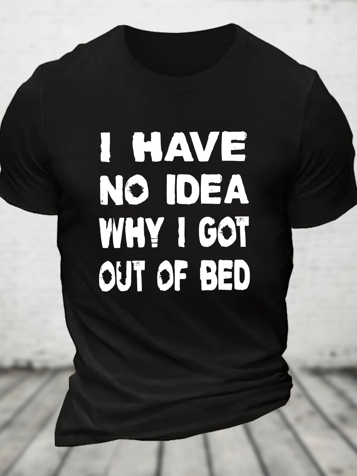 I Have No Idea Why I Got Out Of Bed Cotton T-shirt