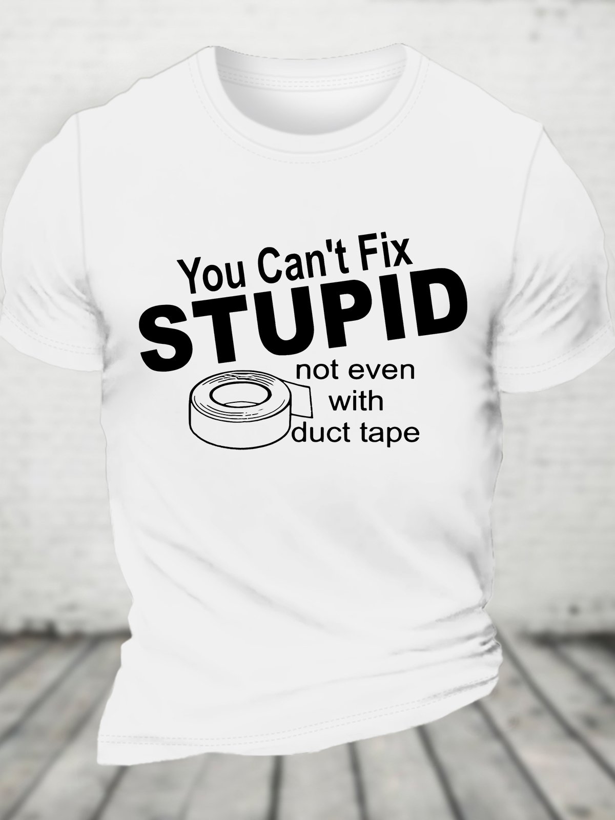 You Can't Fix Stupid Not Even With Duct Tape Cotton T-shirt