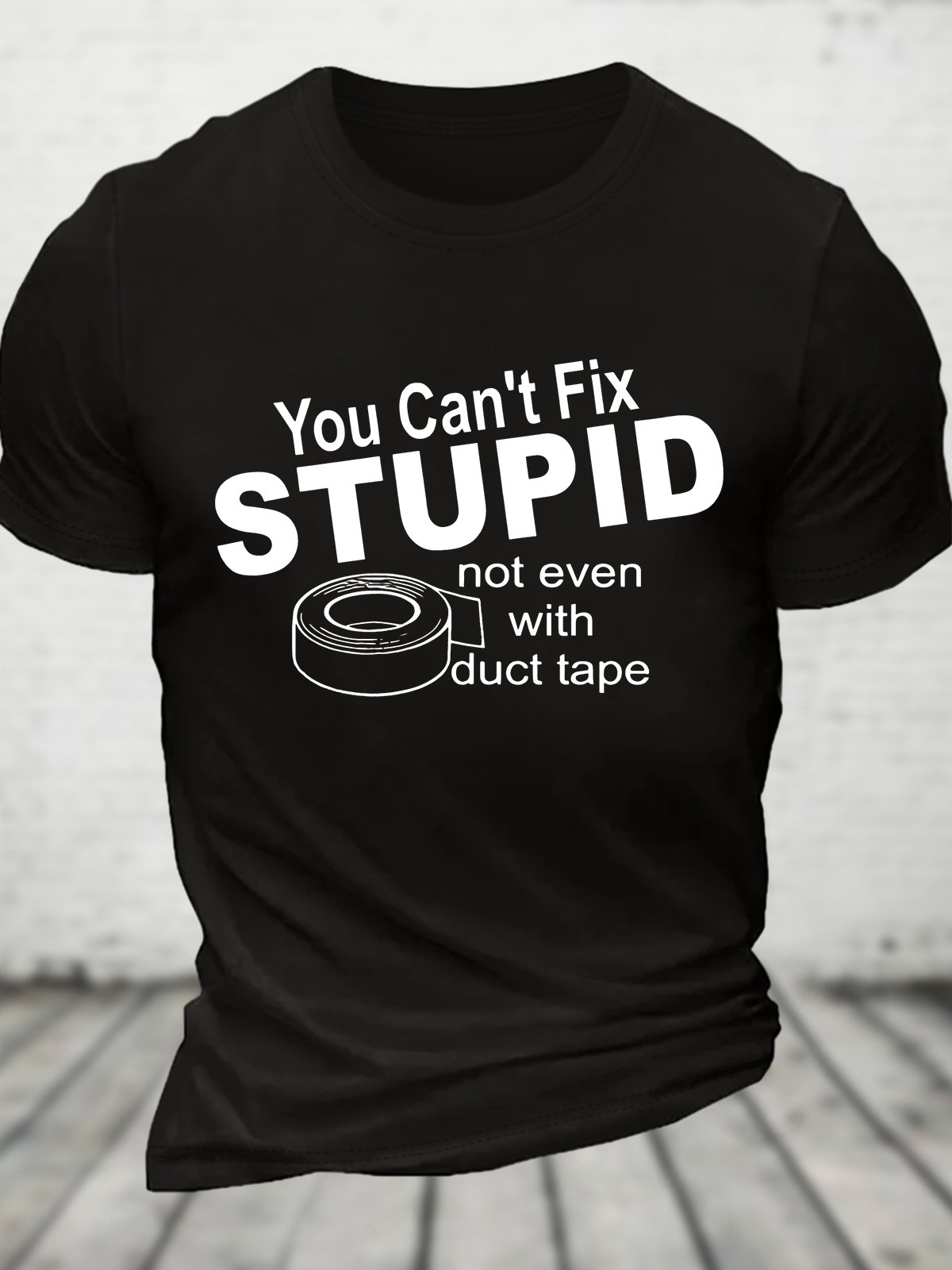 You Can't Fix Stupid Not Even With Duct Tape Cotton T-shirt