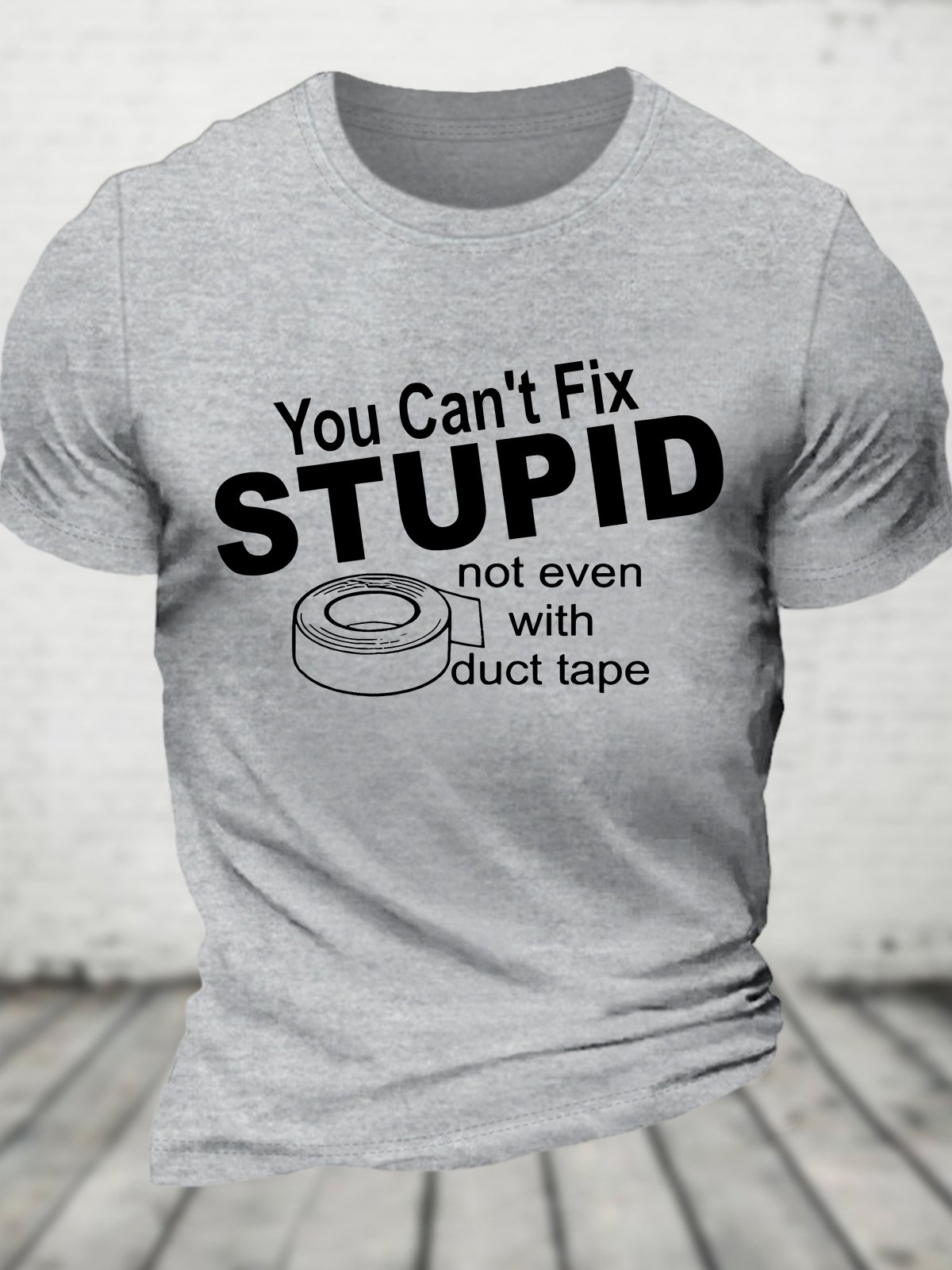 You Can't Fix Stupid Not Even With Duct Tape Cotton T-shirt