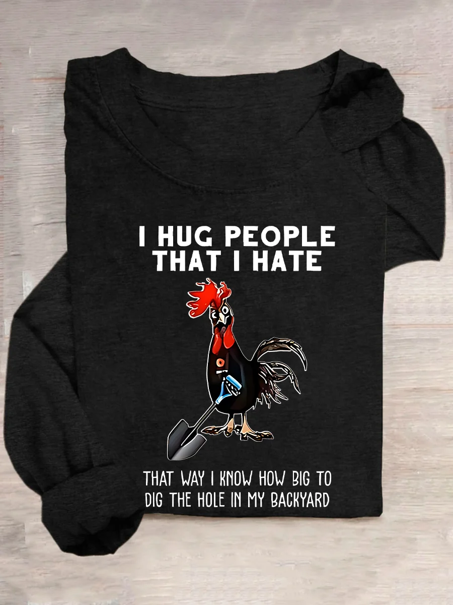 Chicken I Hug People That I Hate That Way I Know How Big To Dig The Hole In My Backyard Sarcastic Casual Long Sleeve Shirt