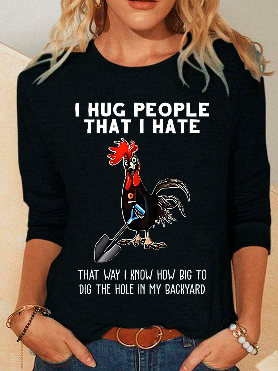 Chicken I Hug People That I Hate That Way I Know How Big To Dig The Hole In My Backyard Sarcastic Casual Long Sleeve Shirt