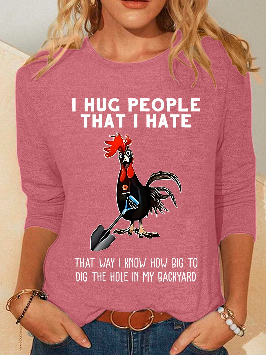 Chicken I Hug People That I Hate That Way I Know How Big To Dig The Hole In My Backyard Sarcastic Casual Long Sleeve Shirt