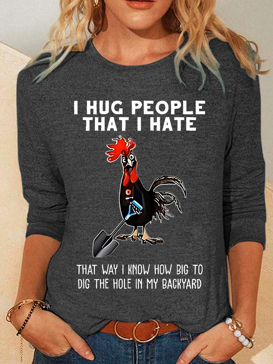 Chicken I Hug People That I Hate That Way I Know How Big To Dig The Hole In My Backyard Sarcastic Casual Long Sleeve Shirt