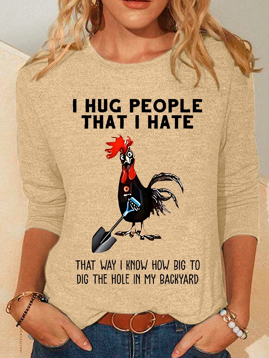 Chicken I Hug People That I Hate That Way I Know How Big To Dig The Hole In My Backyard Sarcastic Casual Long Sleeve Shirt