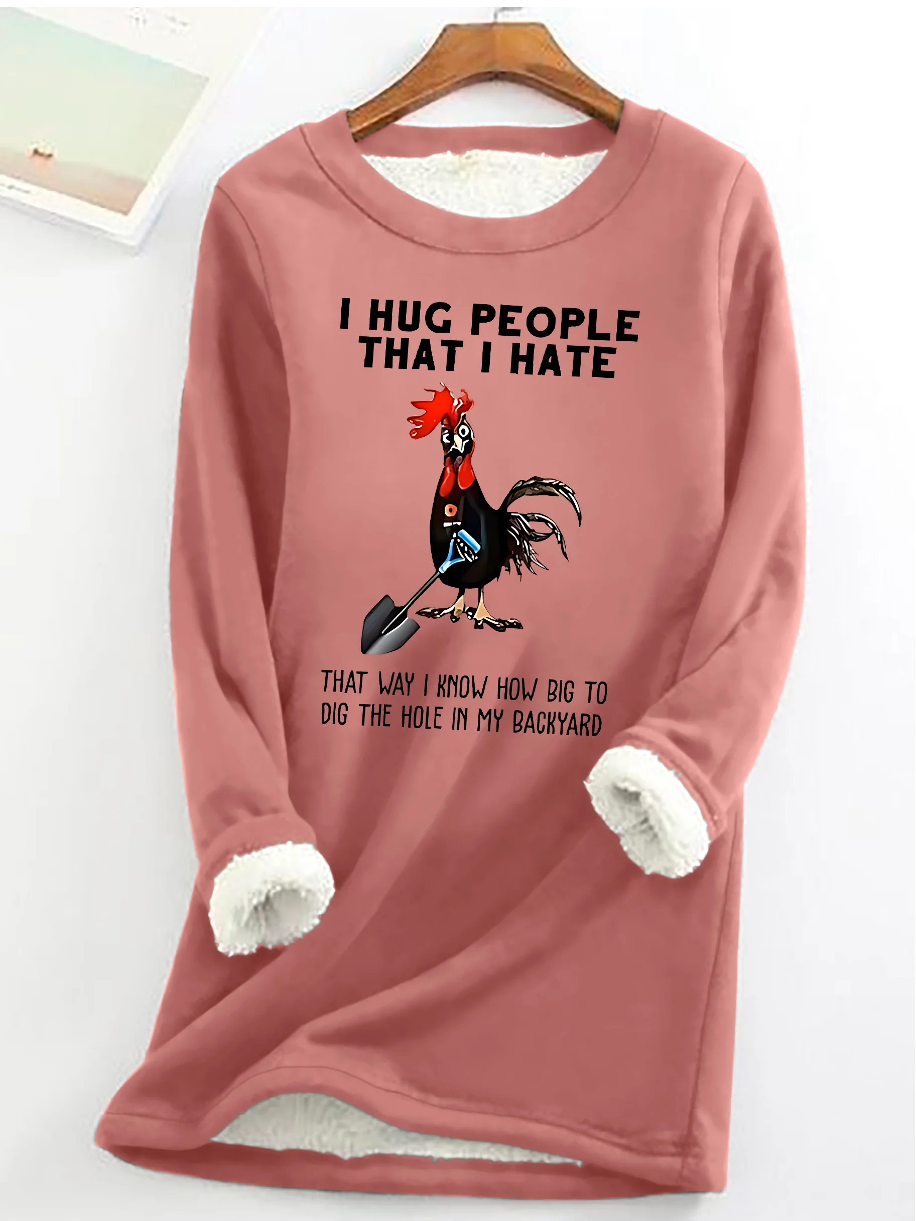 Chicken I Hug People That I Hate That Way I Know How Big To Dig The Hole In My Backyard Sarcastic Casual Fluff Fleece Fabric Sweatshirt