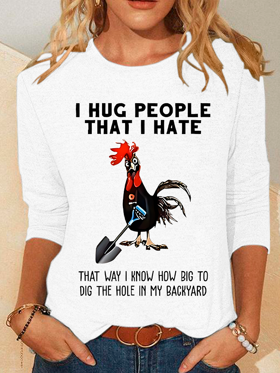 Chicken I Hug People That I Hate That Way I Know How Big To Dig The Hole In My Backyard Sarcastic Casual Long Sleeve Shirt