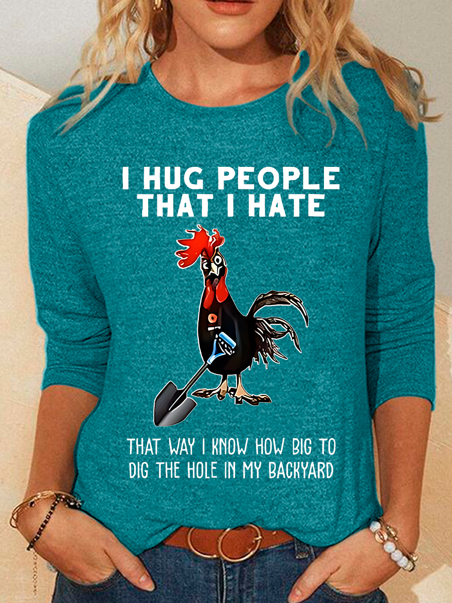 Chicken I Hug People That I Hate That Way I Know How Big To Dig The Hole In My Backyard Sarcastic Casual Long Sleeve Shirt