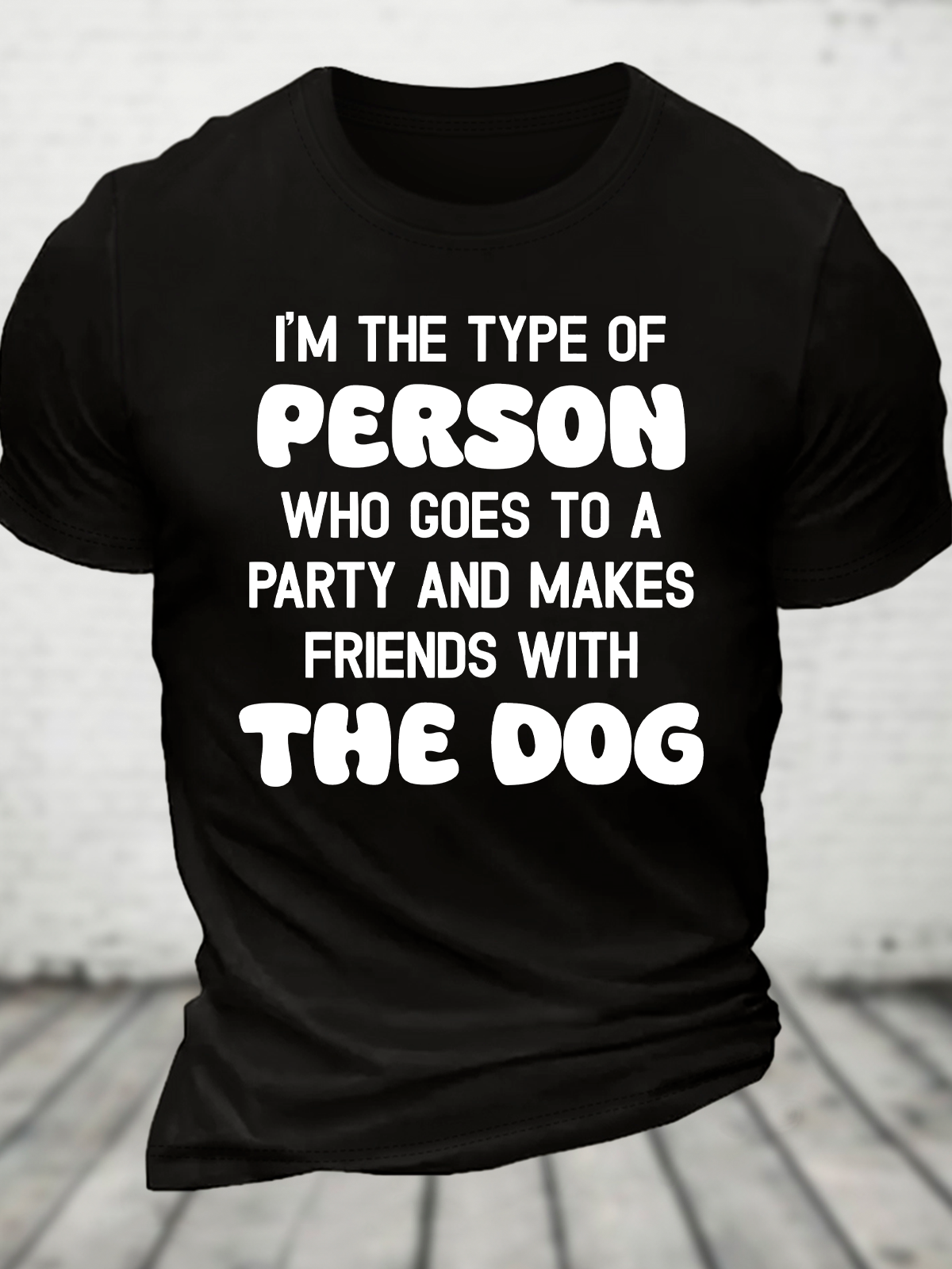 I'm The Type Of Person Who Goes To A Party And Makes Friends With The Dog Cotton T-Shirt