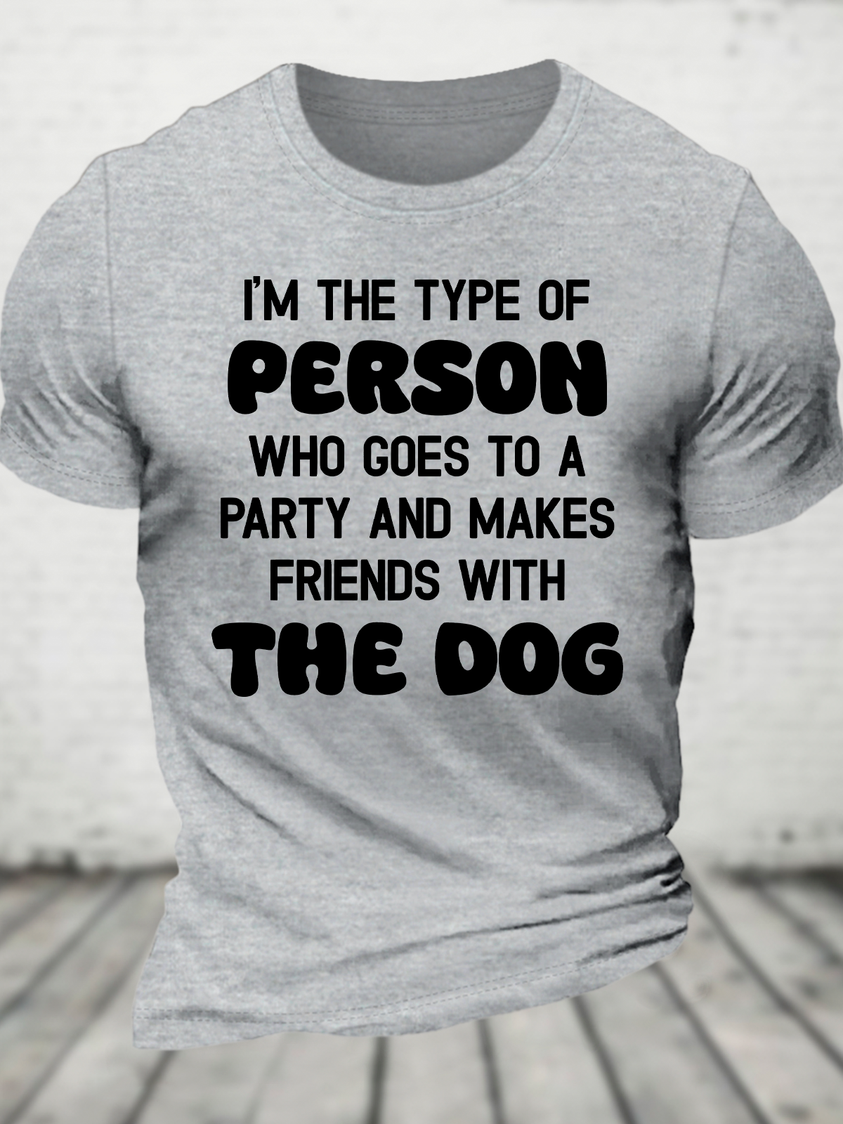 I'm The Type Of Person Who Goes To A Party And Makes Friends With The Dog Cotton T-Shirt