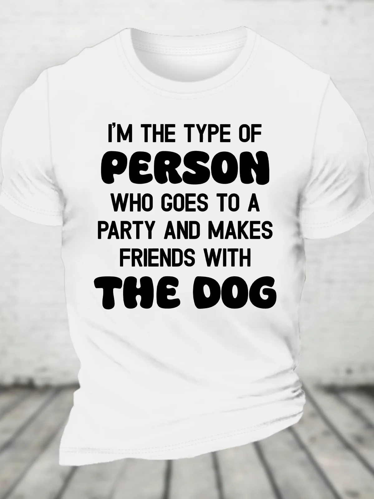 I'm The Type Of Person Who Goes To A Party And Makes Friends With The Dog Cotton T-Shirt