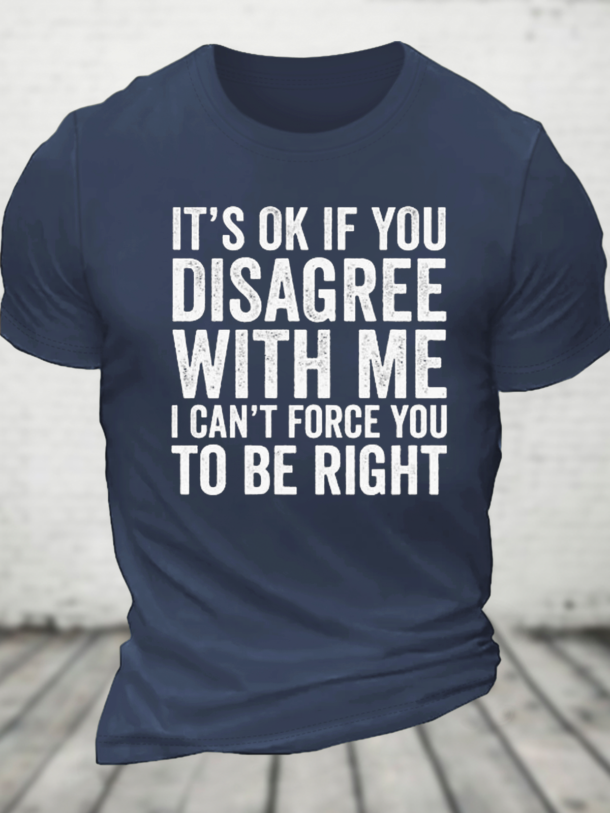 It's Ok If You Disagree With Me I Can't Force You To Be Right Cotton T-Shirt