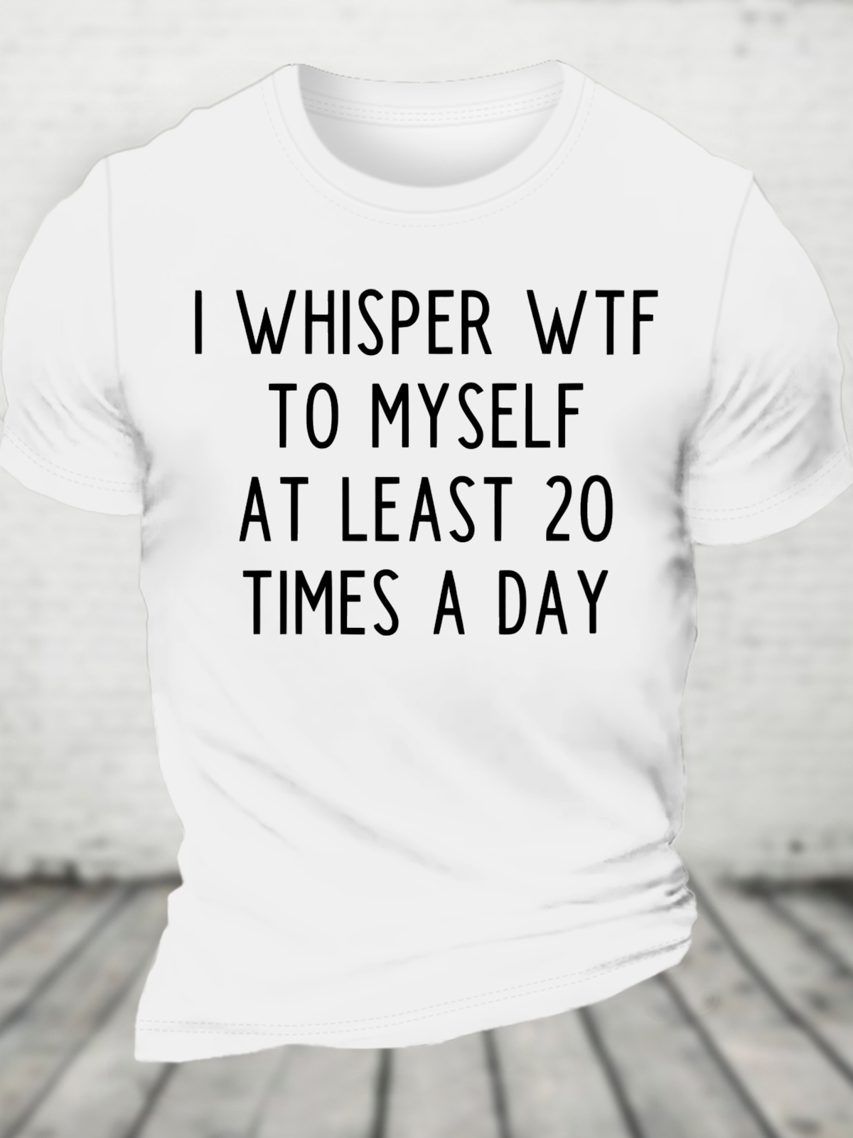 I Whisper Wtf To Myself At Least 20 Times A Day Funny Cotton T-Shirt