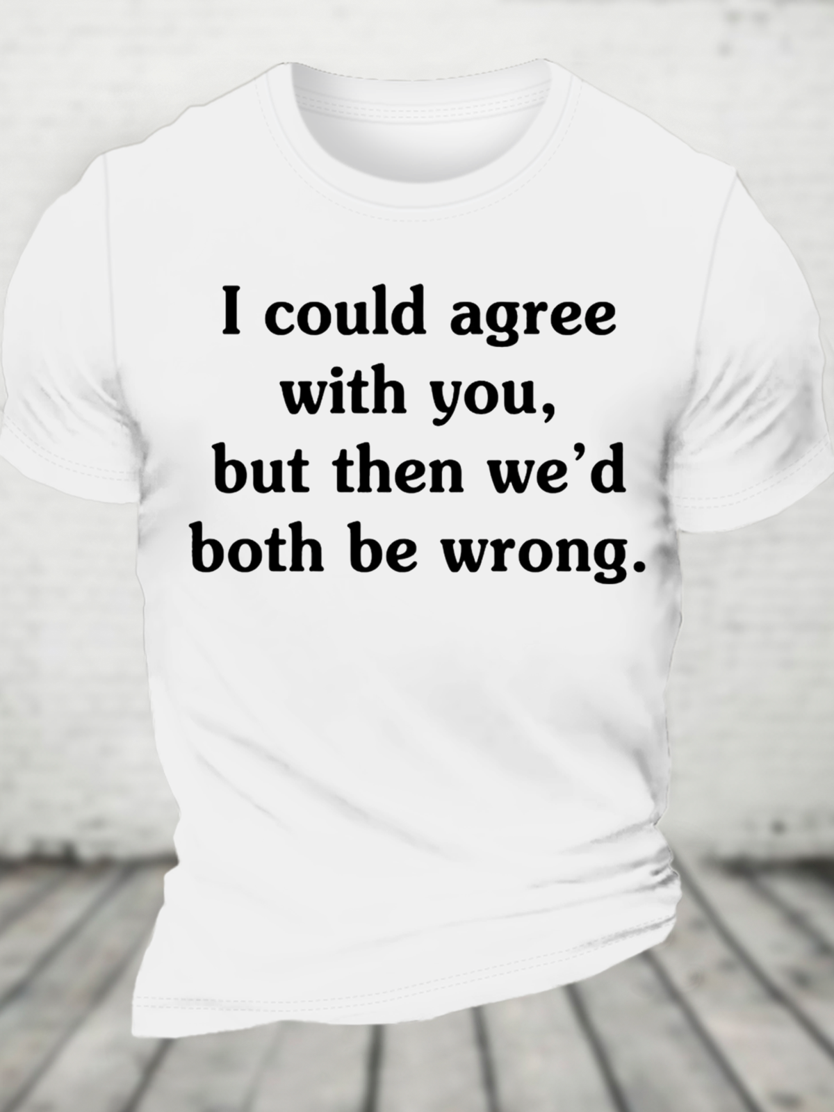 I Could Agree With You But Then We'd Both Be Wrong Cotton T-Shirt