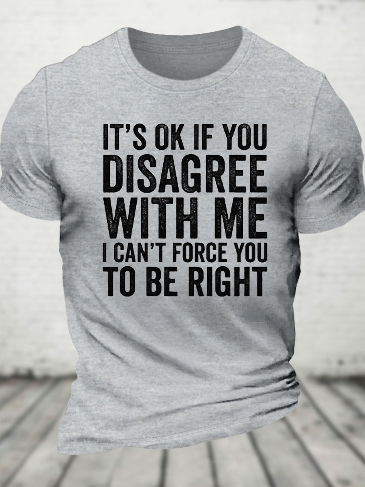 It's Ok If You Disagree With Me I Can't Force You To Be Right Cotton T-Shirt