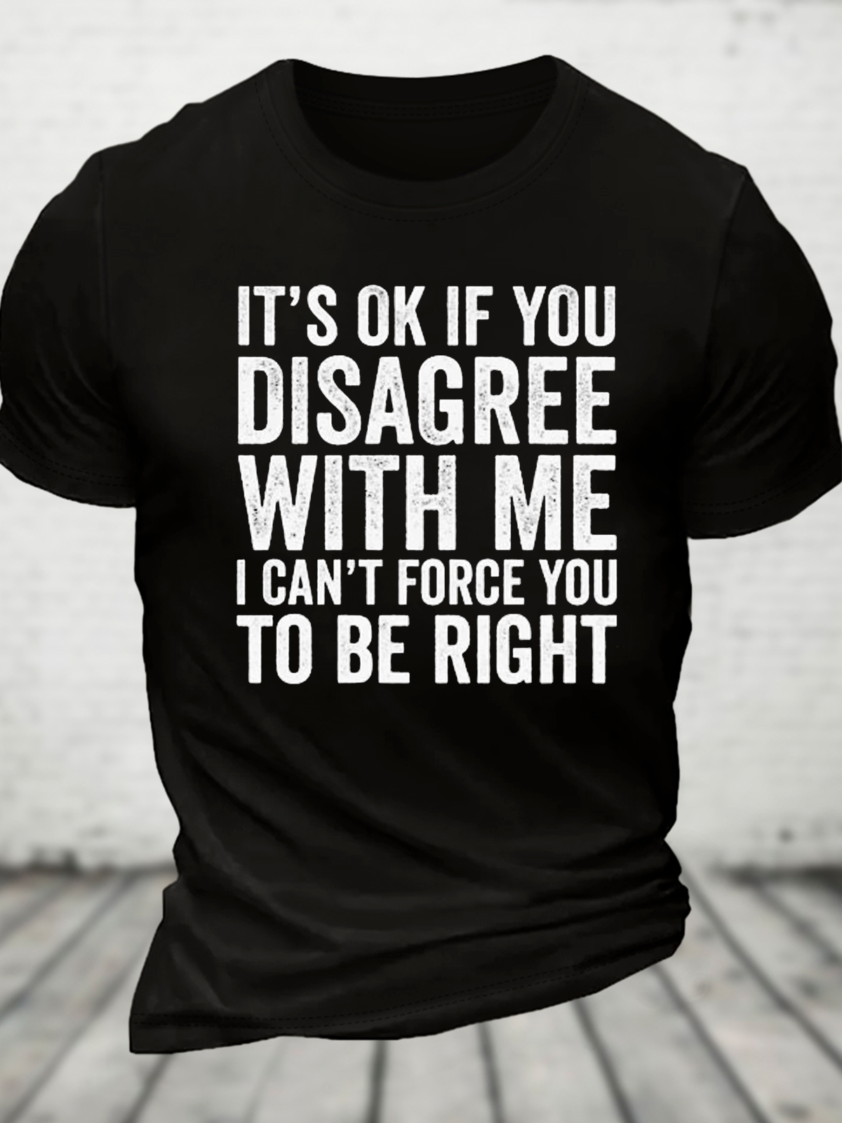 It's Ok If You Disagree With Me I Can't Force You To Be Right Cotton T-Shirt