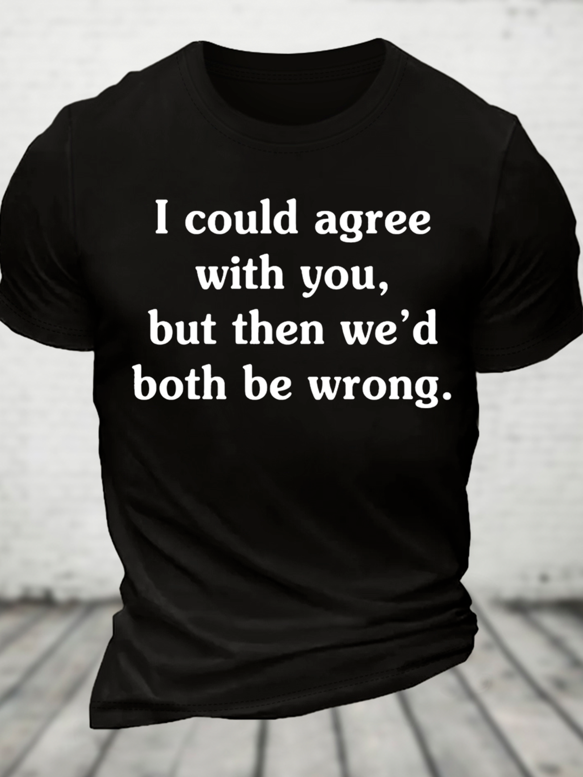 I Could Agree With You But Then We'd Both Be Wrong Cotton T-Shirt