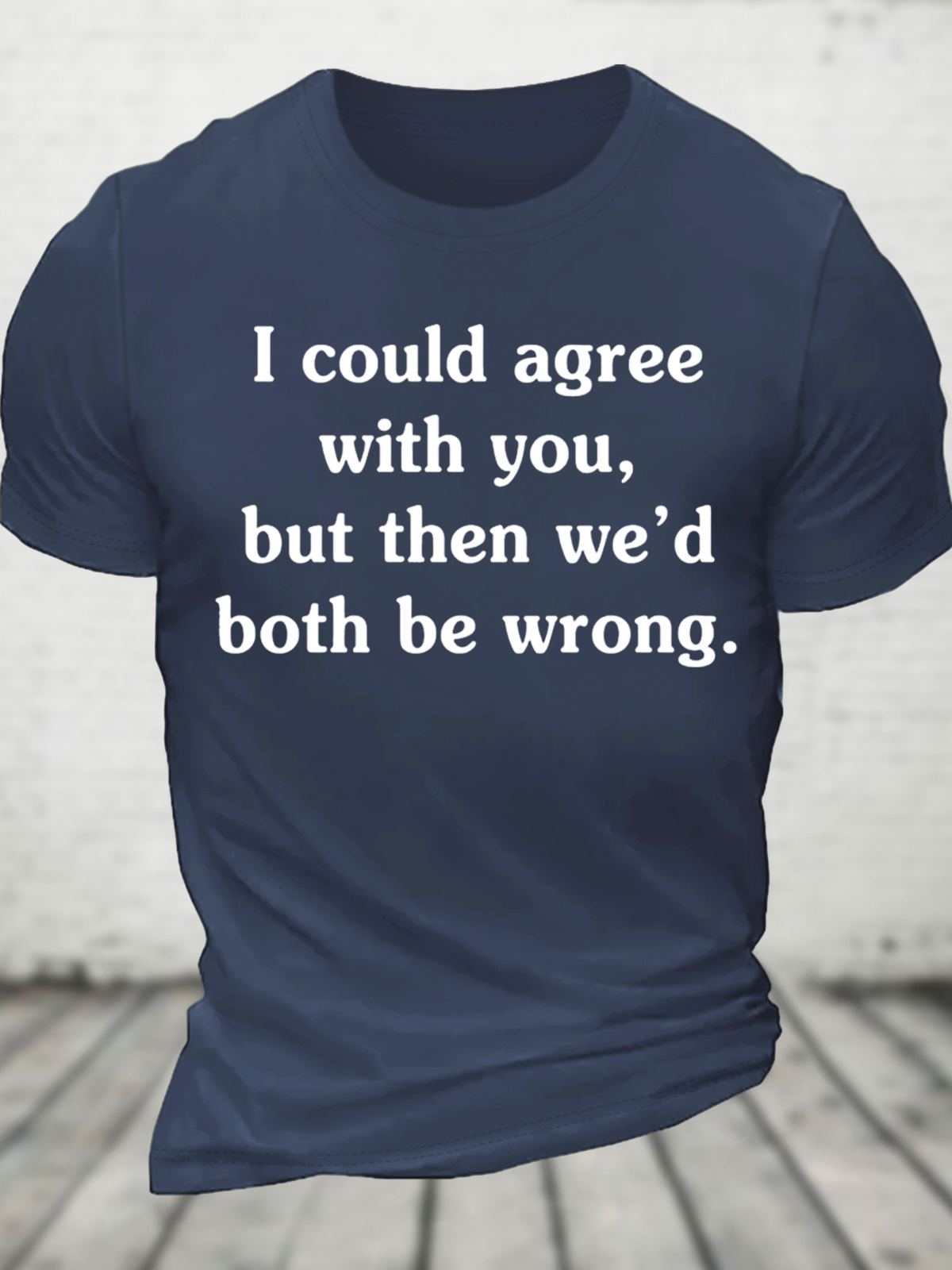 I Could Agree With You But Then We'd Both Be Wrong Cotton T-Shirt