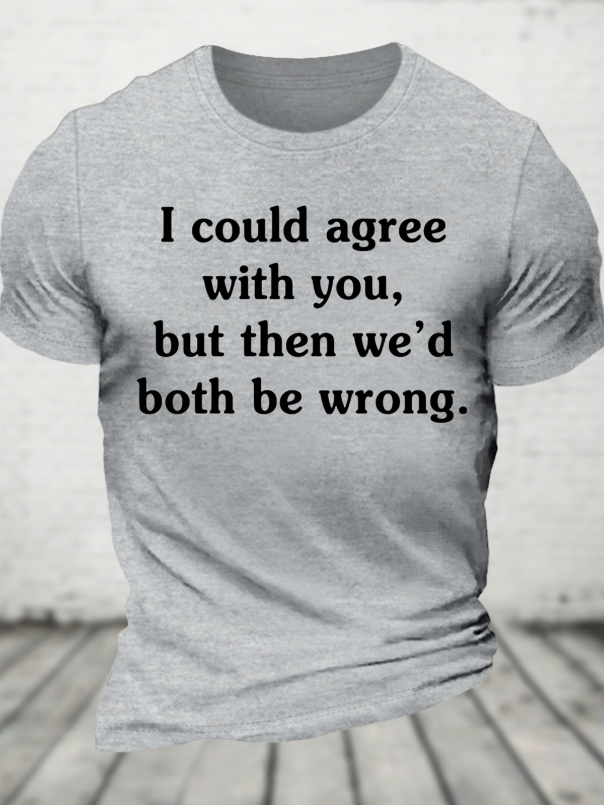 I Could Agree With You But Then We'd Both Be Wrong Cotton T-Shirt