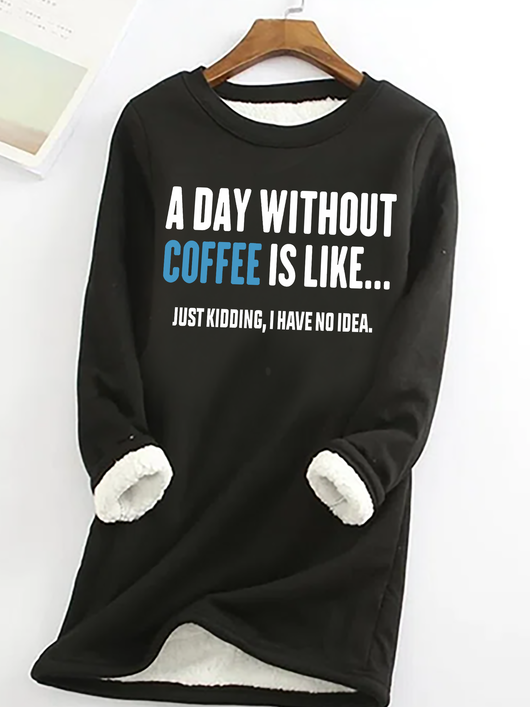 A Day Without Coffee Is Like Just Kidding I Have No Idea Casual Fluff Fleece Fabric Sweatshirt