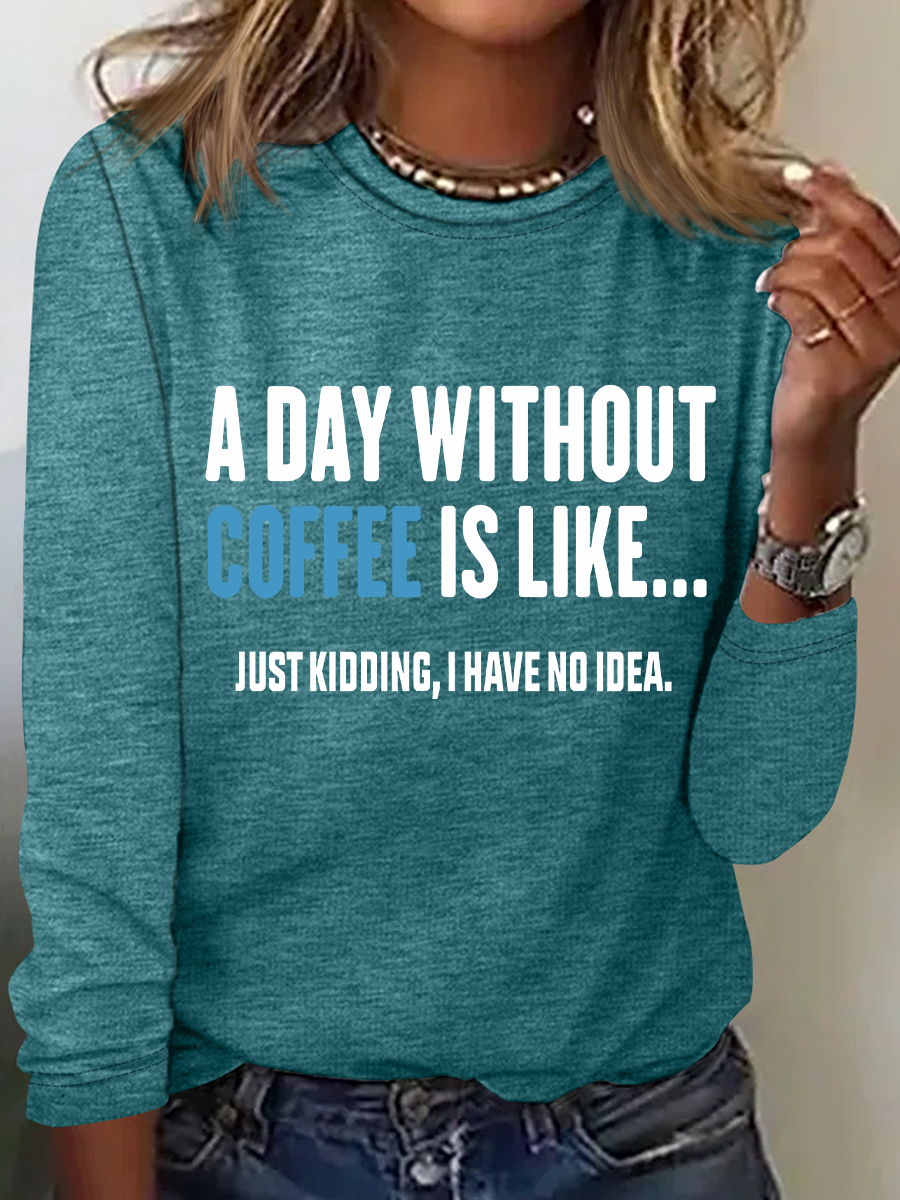 A Day Without Coffee Is Like Just Kidding I Have No Idea Casual Long Sleeve Shirt