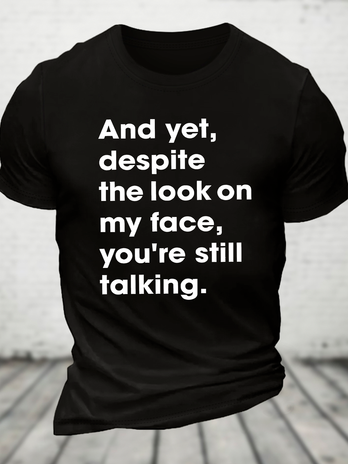 And Yet Despite The Look On My Face You Are Still Talking Cotton T-Shirt