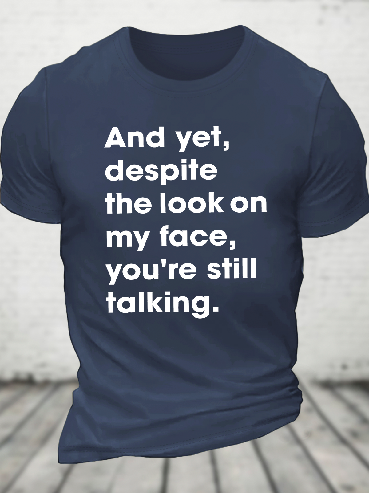 And Yet Despite The Look On My Face You Are Still Talking Cotton T-Shirt